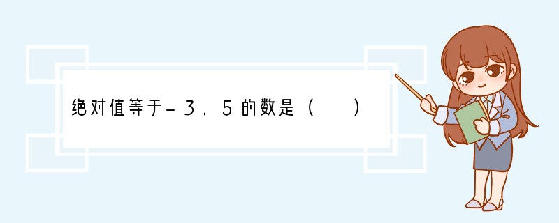 绝对值等于-3.5的数是（　　）A．3.5B．-3.5C．±3.5D．以上都不对..